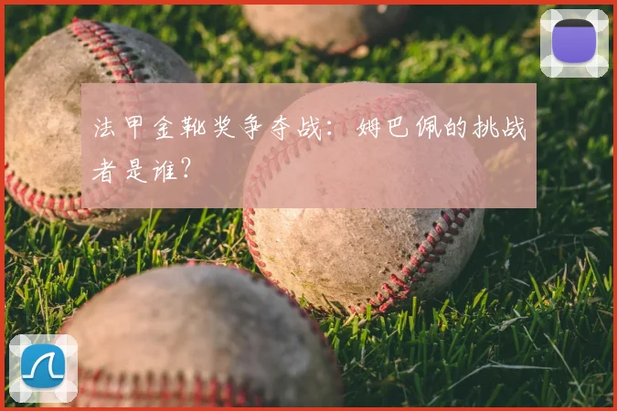 法甲金靴奖争夺战:姆巴佩的挑战者是谁?