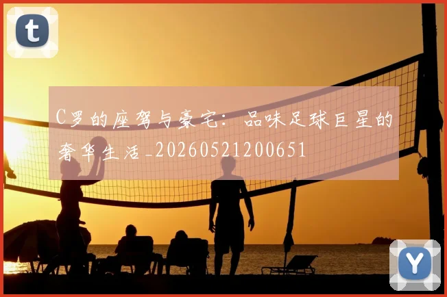 C罗的座驾与豪宅：品味足球巨星的奢华生活_20260521200651