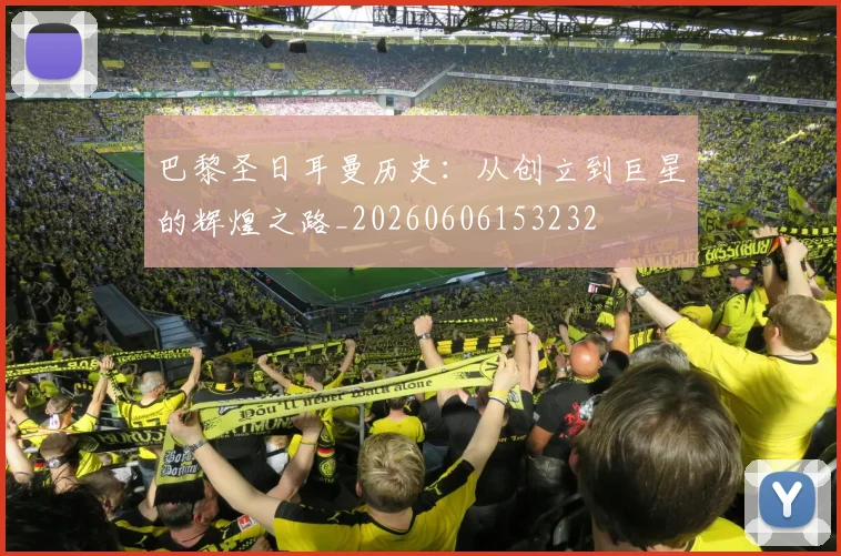 巴黎圣日耳曼历史:从创立到巨星的辉煌之路_20260606153232