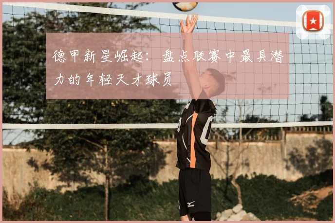 德甲新星崛起：盘点联赛中最具潜力的年轻天才球员