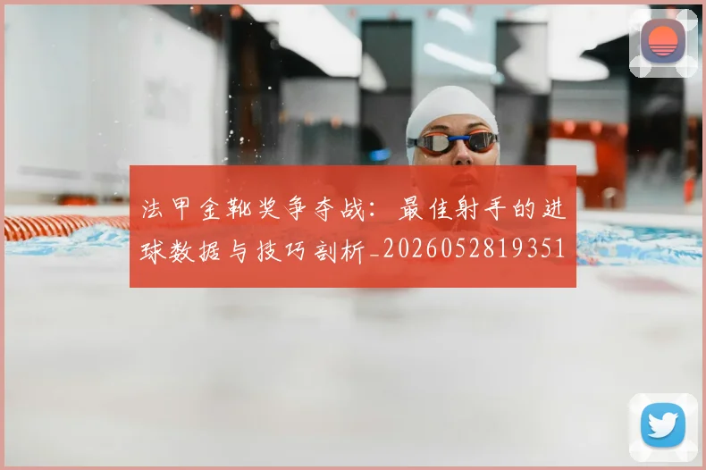 法甲金靴奖争夺战:最佳射手的进球数据与技巧剖析_20260528193512