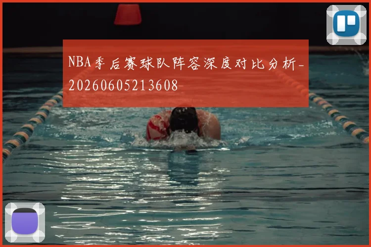NBA季后赛球队阵容深度对比分析_20260605213608