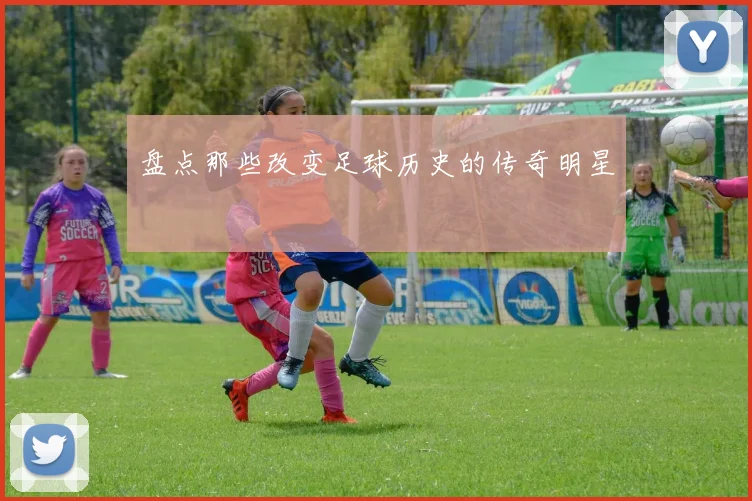 盘点那些改变足球历史的传奇明星