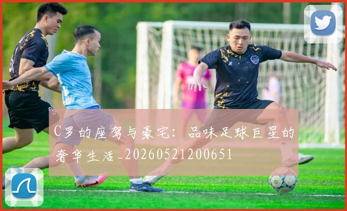 C罗的座驾与豪宅：品味足球巨星的奢华生活_20260521200651