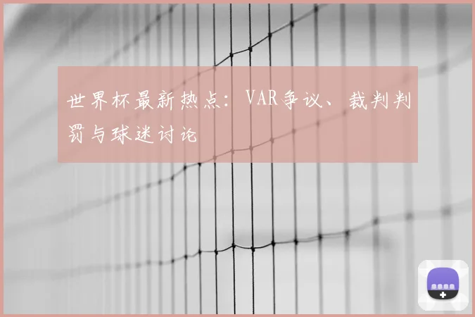 世界杯最新热点:VAR争议、裁判判罚与球迷讨论
