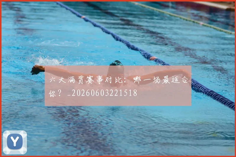 六大满贯赛事对比：哪一场最适合你？_20260603221518
