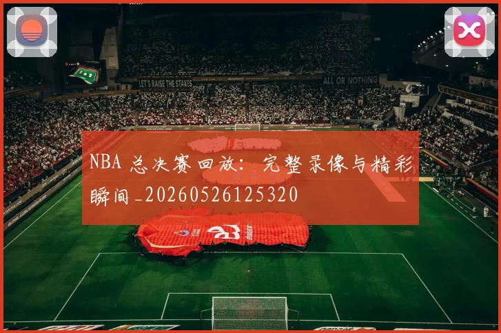 NBA 总决赛回放：完整录像与精彩瞬间_20260526125320
