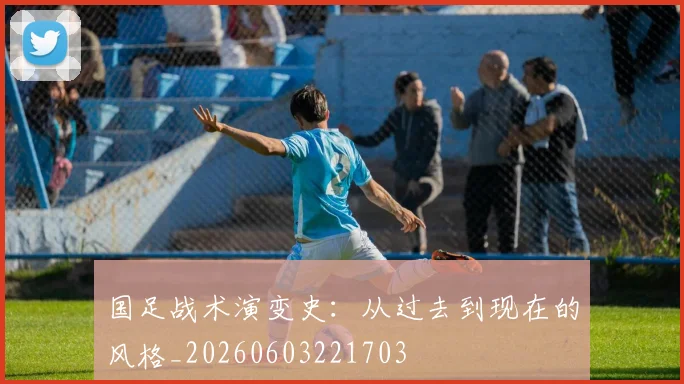 国足战术演变史：从过去到现在的风格_20260603221703