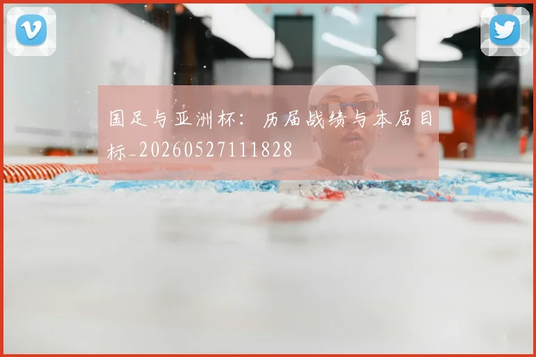 国足与亚洲杯:历届战绩与本届目标_20260527111828