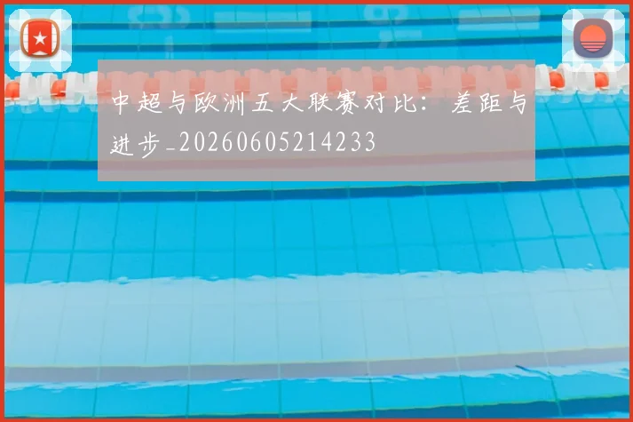 中超与欧洲五大联赛对比:差距与进步_20260605214233