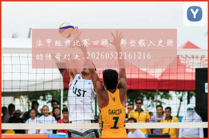 法甲经典比赛回顾：那些载入史册的传奇对决_20260522161216