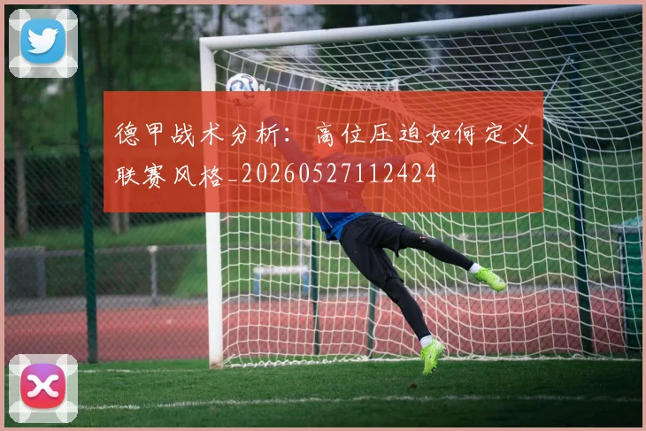 德甲战术分析：高位压迫如何定义联赛风格_20260527112424
