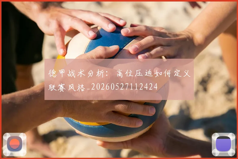 德甲战术分析：高位压迫如何定义联赛风格_20260527112424
