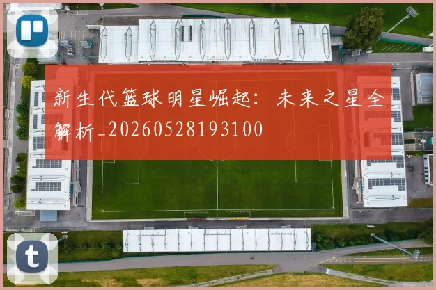 新生代篮球明星崛起:未来之星全解析_20260528193100