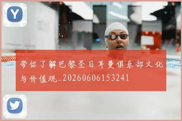 带你了解巴黎圣日耳曼俱乐部文化与价值观_20260606153241