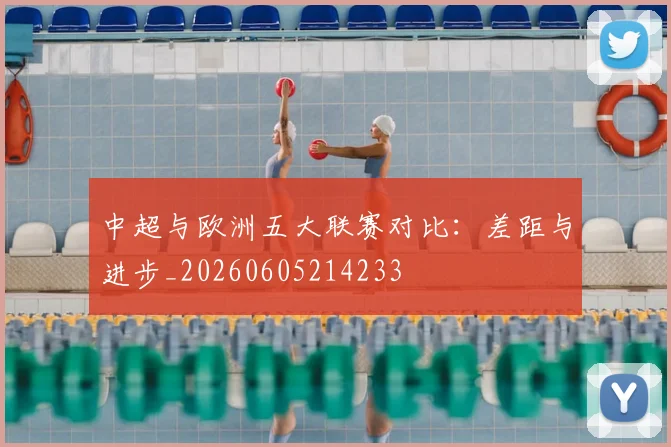 中超与欧洲五大联赛对比：差距与进步_20260605214233