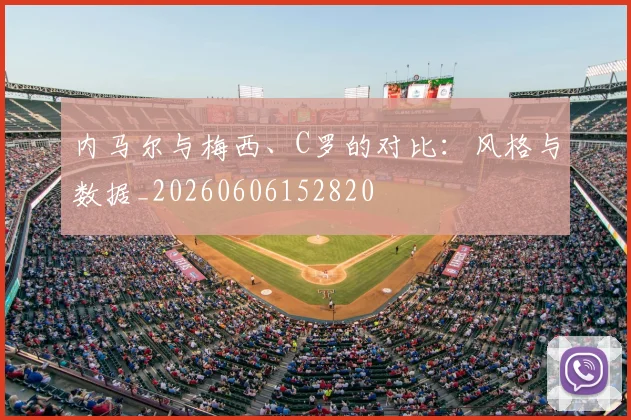 内马尔与梅西、C罗的对比:风格与数据_20260606152820