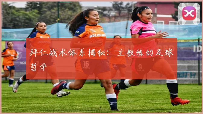 拜仁战术体系揭秘:主教练的足球哲学
