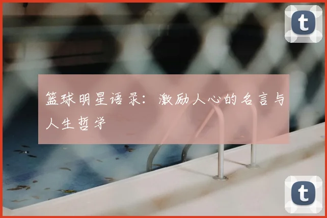 篮球明星语录：激励人心的名言与人生哲学