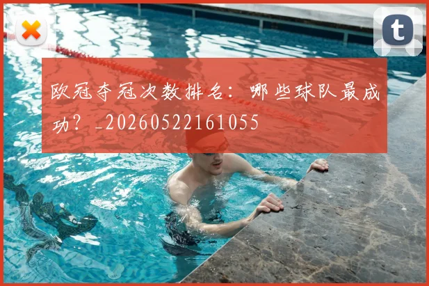 欧冠夺冠次数排名：哪些球队最成功？_20260522161055
