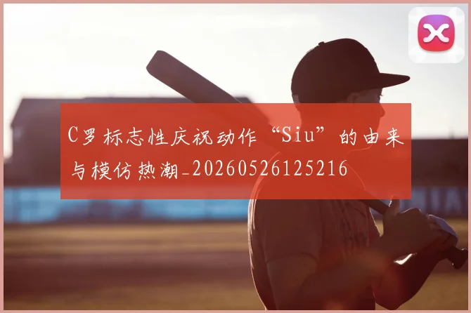 C罗标志性庆祝动作“Siu”的由来与模仿热潮_20260526125216